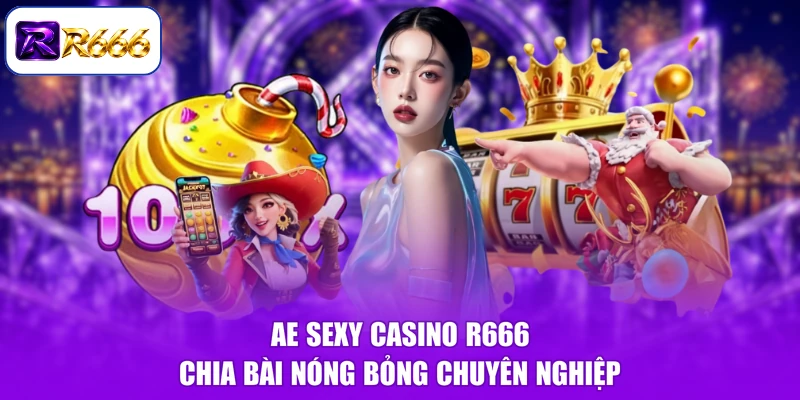 AE Sexy Casino R666 chia bài nóng bỏng chuyên nghiệp