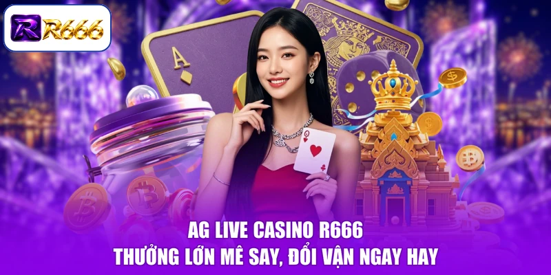 AG Live Casino R666 - Thưởng Lớn Mê Say, Đổi Vận Ngay Hay