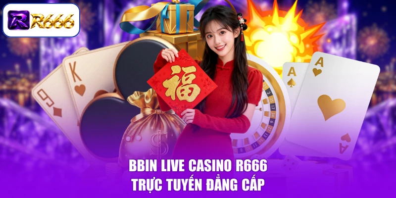 BBIN Live Casino R666 trực tuyến đẳng cấp