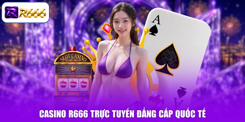 Casino R666 trực tuyến đẳng cấp quốc tế