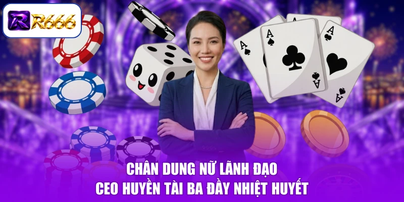 Chân dung nữ lãnh đạo CEO Huyền tài ba đầy nhiệt huyết