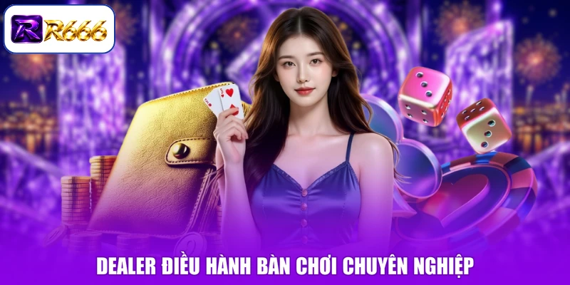 Dealer điều hành bàn chơi chuyên nghiệp