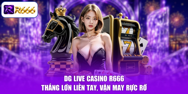 DG Live Casino R666 - Thắng Lớn Liền Tay, Vận May Rực Rỡ