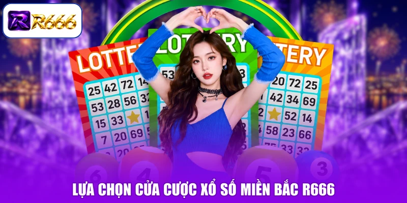 Lựa chọn cửa cược xổ số miền Bắc R666