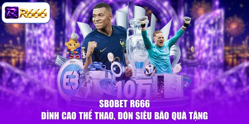 Sbobet R666 - Đỉnh Cao Thể Thao, Đón Siêu Bão Quà Tặng