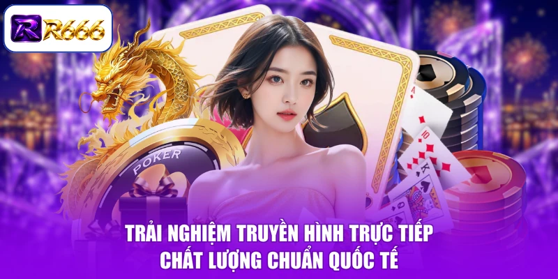 Trải nghiệm truyền hình trực tiếp chất lượng chuẩn quốc tế