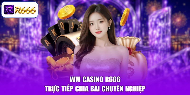 WM Casino R666 trực tiếp chia bài chuyên nghiệp