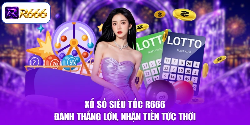 Xổ Số Siêu Tốc R666 - Đánh Thắng Lớn, Nhận Tiền Tức Thời